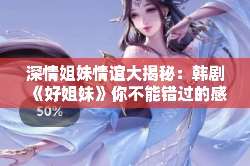 深情姐妹情谊大揭秘：韩剧《好姐妹》你不能错过的感人瞬间