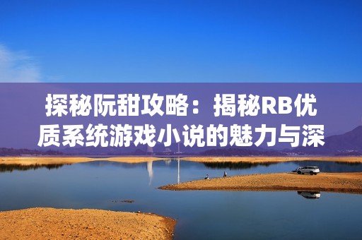 探秘阮甜攻略：揭秘RB优质系统游戏小说的魅力与深度