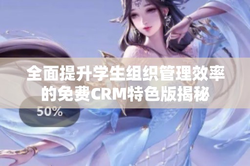 全面提升学生组织管理效率的免费CRM特色版揭秘