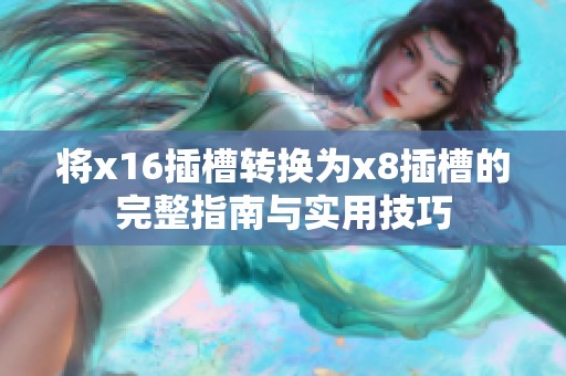 将x16插槽转换为x8插槽的完整指南与实用技巧