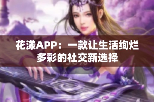 花漾APP：一款让生活绚烂多彩的社交新选择