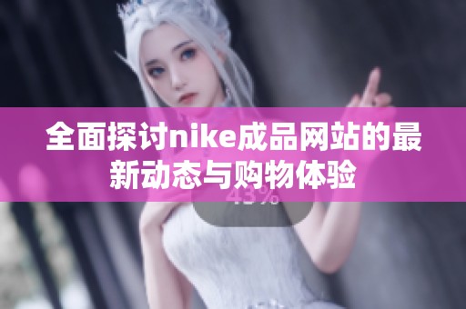 全面探讨nike成品网站的最新动态与购物体验