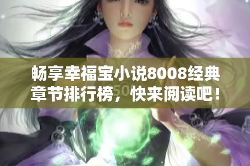 畅享幸福宝小说8008经典章节排行榜，快来阅读吧！