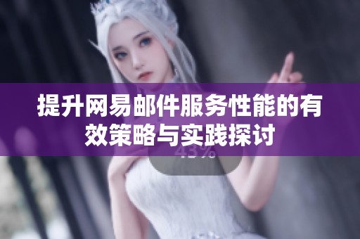 提升网易邮件服务性能的有效策略与实践探讨