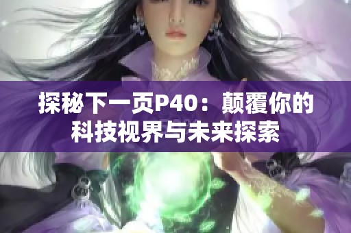 探秘下一页P40：颠覆你的科技视界与未来探索