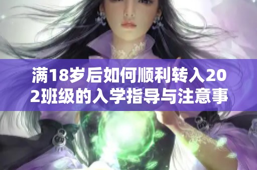 满18岁后如何顺利转入202班级的入学指导与注意事项