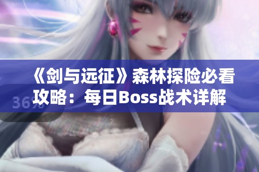 《剑与远征》森林探险必看攻略：每日Boss战术详解！