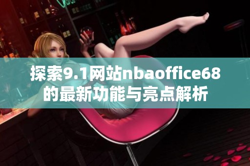 探索9.1网站nbaoffice68的最新功能与亮点解析