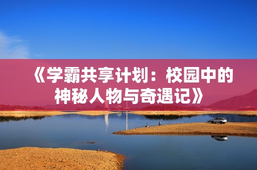 《学霸共享计划：校园中的神秘人物与奇遇记》