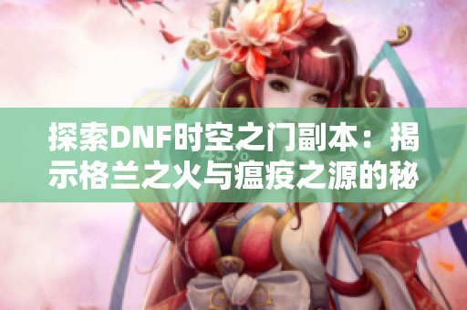 探索DNF时空之门副本：揭示格兰之火与瘟疫之源的秘密