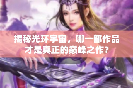 揭秘光环宇宙，哪一部作品才是真正的巅峰之作？