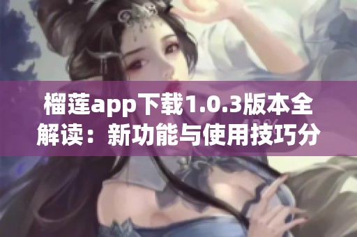 榴莲app下载1.0.3版本全解读：新功能与使用技巧分享