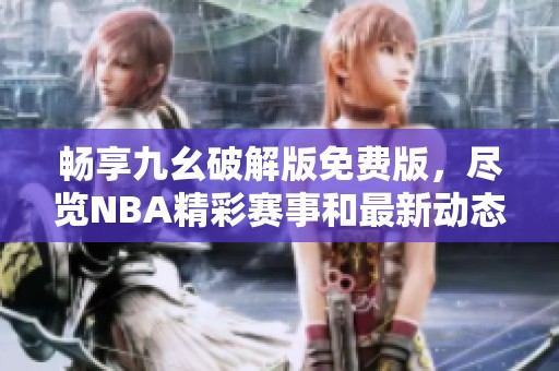 畅享九幺破解版免费版，尽览NBA精彩赛事和最新动态