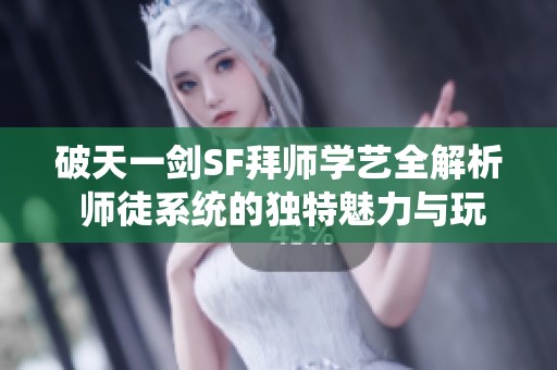 破天一剑SF拜师学艺全解析 师徒系统的独特魅力与玩法介绍