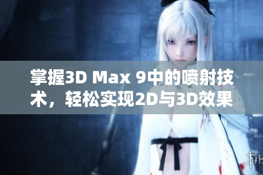 掌握3D Max 9中的喷射技术，轻松实现2D与3D效果转换技巧