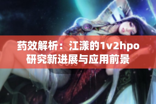 药效解析：江漾的1v2hpo研究新进展与应用前景