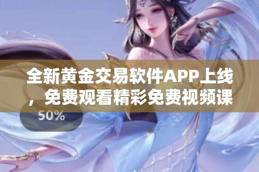 全新黄金交易软件APP上线，免费观看精彩免费视频课程