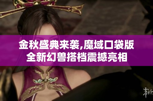 金秋盛典来袭,魔域口袋版全新幻兽搭档震撼亮相