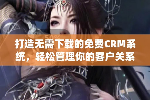 打造无需下载的免费CRM系统，轻松管理你的客户关系