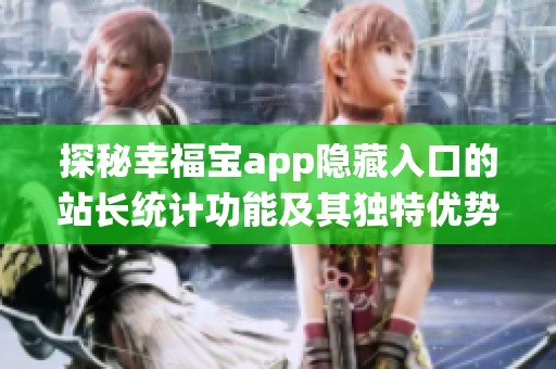 探秘幸福宝app隐藏入口的站长统计功能及其独特优势