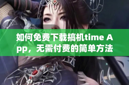 如何免费下载搞机time App，无需付费的简单方法