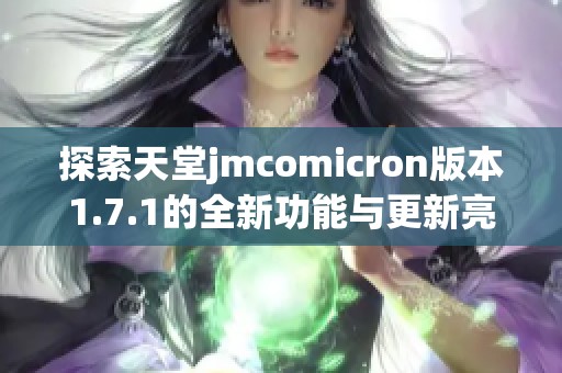 探索天堂jmcomicron版本1.7.1的全新功能与更新亮点