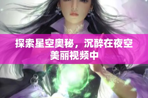 探索星空奥秘，沉醉在夜空美丽视频中