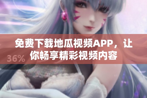 免费下载地瓜视频APP，让你畅享精彩视频内容