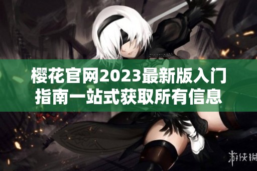 樱花官网2023最新版入门指南一站式获取所有信息