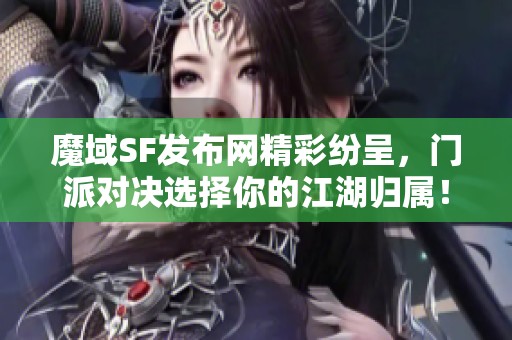 魔域SF发布网精彩纷呈，门派对决选择你的江湖归属！