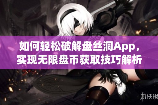 如何轻松破解盘丝洞App，实现无限盘币获取技巧解析