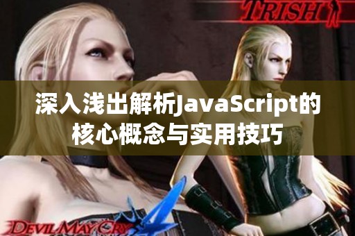 深入浅出解析JavaScript的核心概念与实用技巧