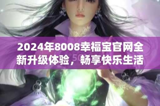 2024年8008幸福宝官网全新升级体验，畅享快乐生活