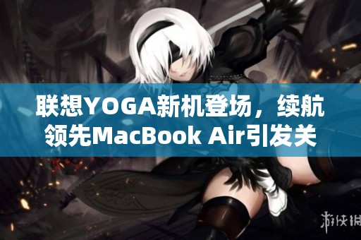 联想YOGA新机登场，续航领先MacBook Air引发关注