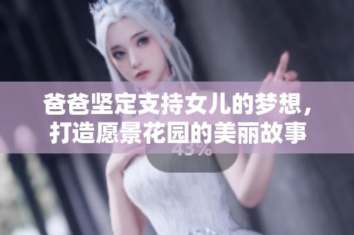 爸爸坚定支持女儿的梦想，打造愿景花园的美丽故事