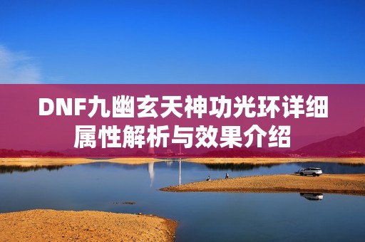 DNF九幽玄天神功光环详细属性解析与效果介绍