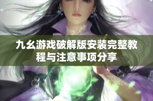 九幺游戏破解版安装完整教程与注意事项分享