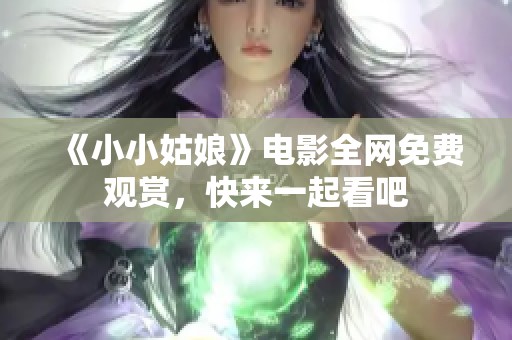 《小小姑娘》电影全网免费观赏，快来一起看吧