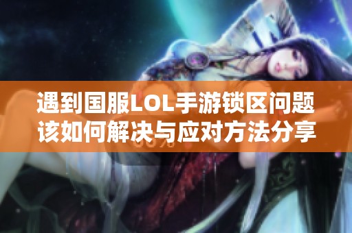 遇到国服LOL手游锁区问题该如何解决与应对方法分享