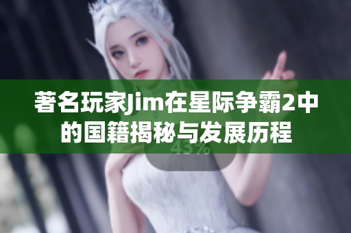 著名玩家Jim在星际争霸2中的国籍揭秘与发展历程