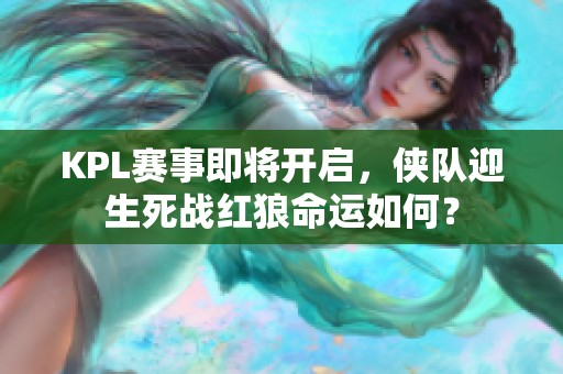 KPL赛事即将开启，侠队迎生死战红狼命运如何？