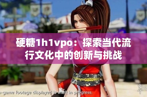 硬糖1h1vpo：探索当代流行文化中的创新与挑战