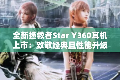 全新拯救者Star Y360耳机上市：致敬经典且性能升级的电竞神器