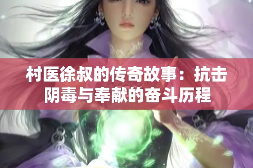 村医徐叔的传奇故事：抗击阴毒与奉献的奋斗历程