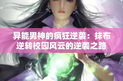 异能男神的疯狂逆袭：抹布逆转校园风云的逆袭之路