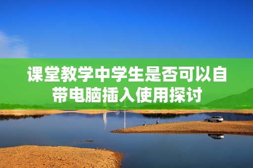 课堂教学中学生是否可以自带电脑插入使用探讨