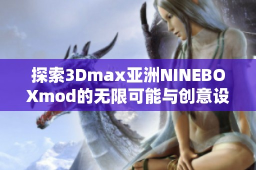 探索3Dmax亚洲NINEBOXmod的无限可能与创意设计应用