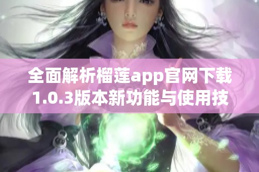 全面解析榴莲app官网下载1.0.3版本新功能与使用技巧