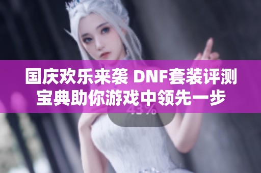 国庆欢乐来袭 DNF套装评测宝典助你游戏中领先一步