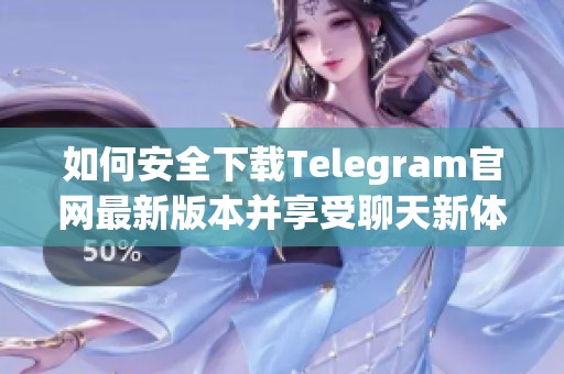 如何安全下载Telegram官网最新版本并享受聊天新体验